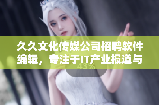 久久文化传媒公司招聘软件编辑，专注于IT产业报道与技术分享