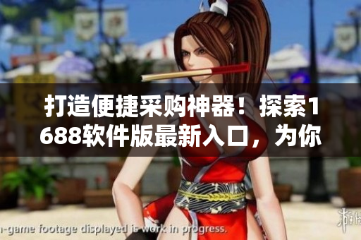 打造便捷采购神器！探索1688软件版最新入口，为你的软件生意保驾护航