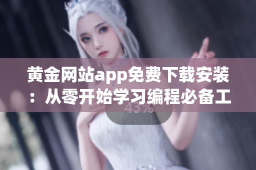 黄金网站app免费下载安装：从零开始学习编程必备工具