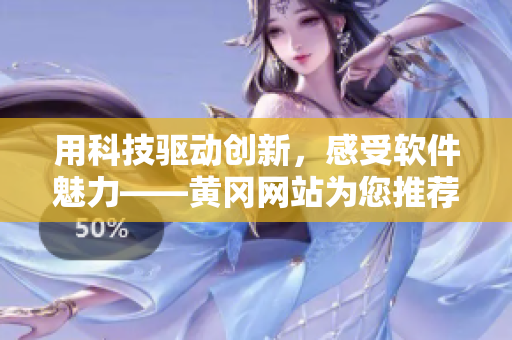 用科技驱动创新，感受软件魅力——黄冈网站为您推荐专业软件应用！