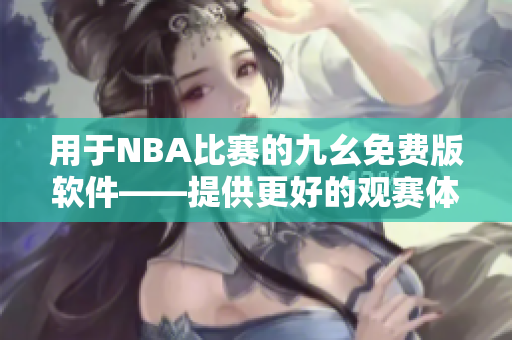 用于NBA比赛的九幺免费版软件——提供更好的观赛体验
