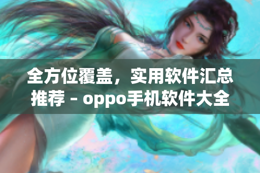 全方位覆盖，实用软件汇总推荐 – oppo手机软件大全