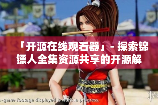 「开源在线观看器」- 探索锦镖人全集资源共享的开源解决方案