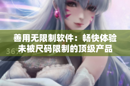 善用无限制软件：畅快体验未被尺码限制的顶级产品