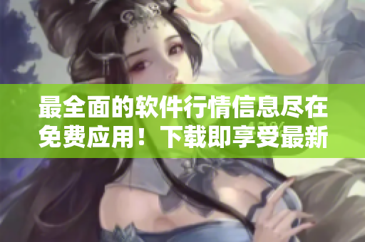 最全面的软件行情信息尽在免费应用！下载即享受最新最精准的软件行情资讯！