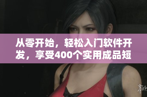 从零开始，轻松入门软件开发，享受400个实用成品短视频