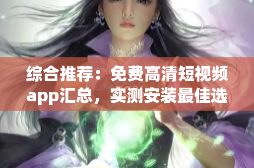 综合推荐：免费高清短视频app汇总，实测安装最佳选择