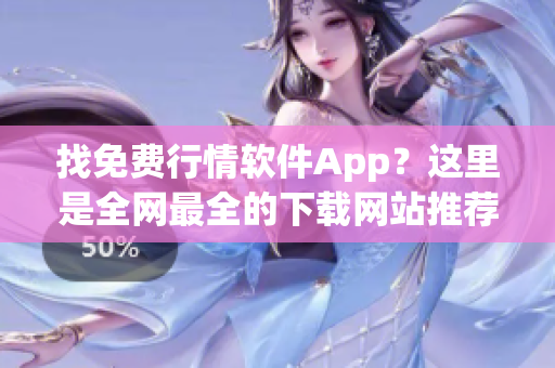 找免费行情软件App？这里是全网最全的下载网站推荐！——软件下载大全