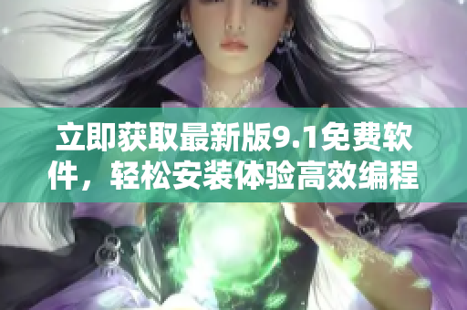 立即获取最新版9.1免费软件，轻松安装体验高效编程！