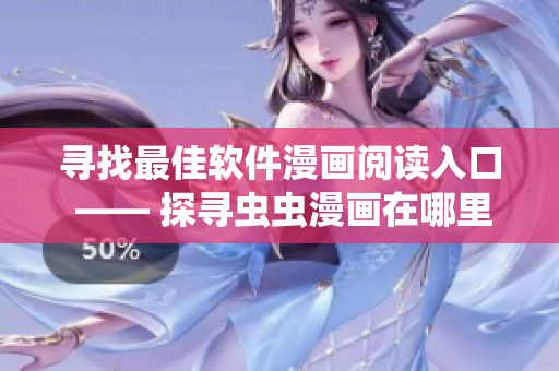 寻找最佳软件漫画阅读入口 —— 探寻虫虫漫画在哪里！