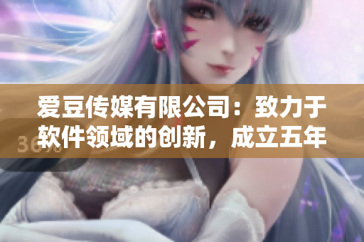 爱豆传媒有限公司：致力于软件领域的创新，成立五年来赢得业界赞誉