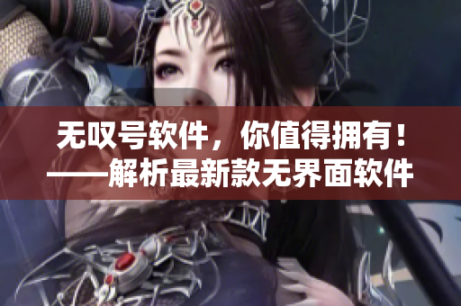 无叹号软件，你值得拥有！——解析最新款无界面软件的优点和潜力