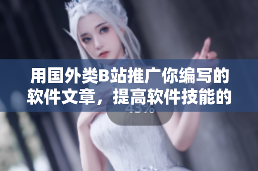 用国外类B站推广你编写的软件文章，提高软件技能的速度和水平