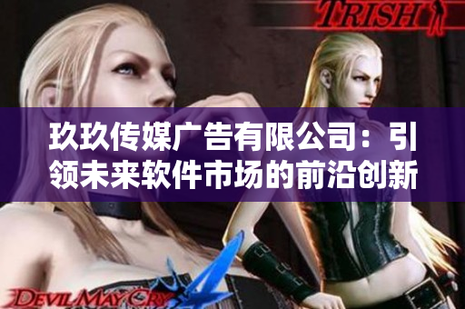 玖玖传媒广告有限公司：引领未来软件市场的前沿创新者