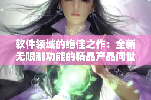软件领域的绝佳之作：全新无限制功能的精品产品问世