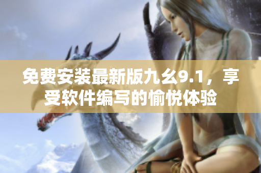 免费安装最新版九幺9.1,享受软件编写的愉悦体验 免费安装最新版九幺9.1,享受软件编写的愉悦体验
