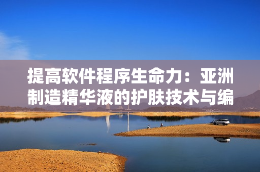 提高软件程序生命力：亚洲制造精华液的护肤技术与编程共通之处