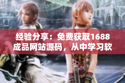 经验分享：免费获取1688成品网站源码，从中学习软件开发技巧！