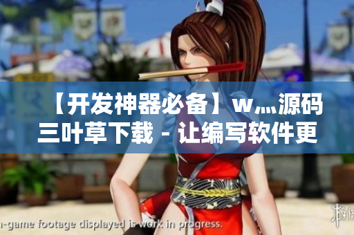 【开发神器必备】w灬源码三叶草下载 - 让编写软件更得心应手
