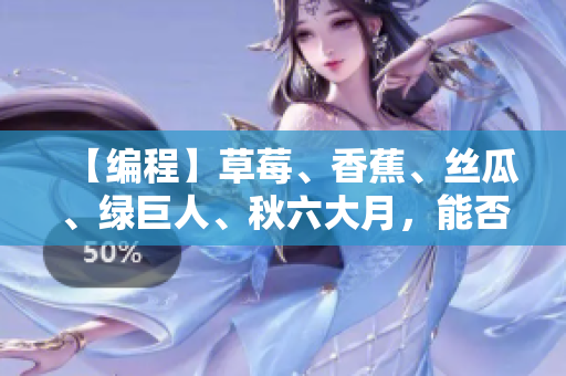 【编程】草莓、香蕉、丝瓜、绿巨人、秋六大月，能否为编程工作者提供灵感？