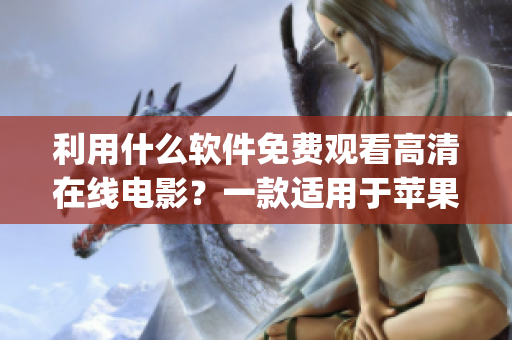 利用什么软件免费观看高清在线电影？一款适用于苹果手机的app推荐！