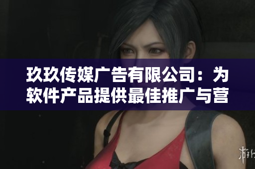 玖玖传媒广告有限公司：为软件产品提供最佳推广与营销方案