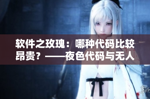 软件之玫瑰：哪种代码比较昂贵？——夜色代码与无人区代码价值对比