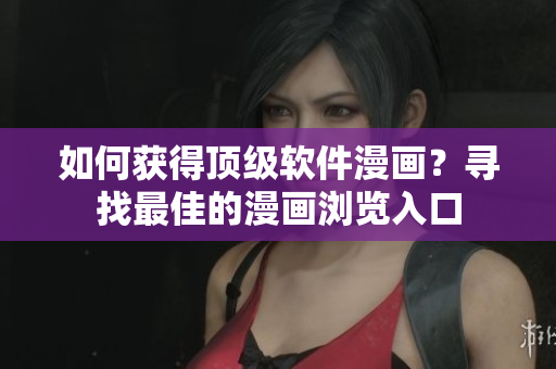 如何获得顶级软件漫画？寻找最佳的漫画浏览入口
