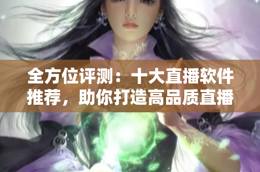 全方位评测：十大直播软件推荐，助你打造高品质直播体验
