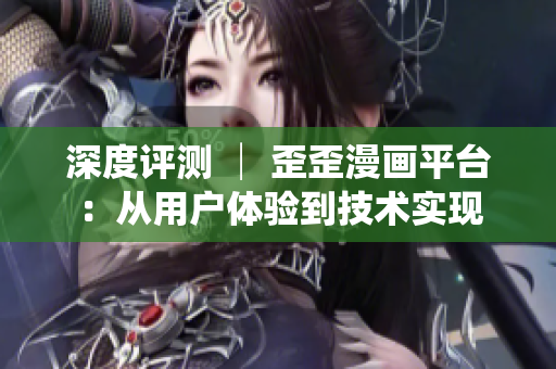 深度评测 │ 歪歪漫画平台：从用户体验到技术实现
