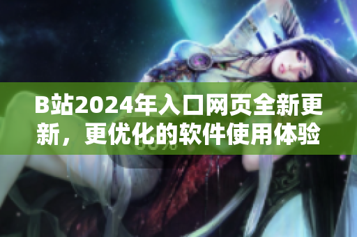 B站2024年入口网页全新更新，更优化的软件使用体验引领行业风向