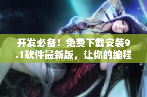 开发必备！免费下载安装9.1软件最新版，让你的编程之路更加轻松高效！