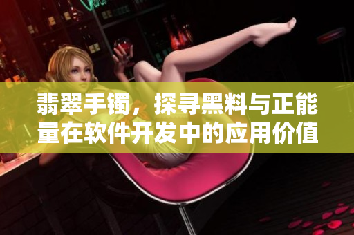 翡翠手镯，探寻黑料与正能量在软件开发中的应用价值