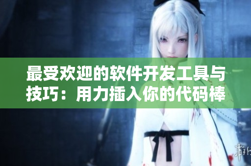 最受欢迎的软件开发工具与技巧：用力插入你的代码棒！