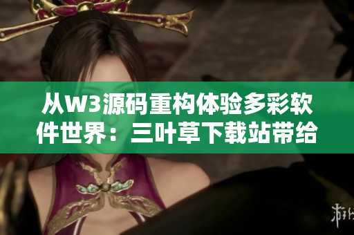 从W3源码重构体验多彩软件世界：三叶草下载站带给你最新软件动态
