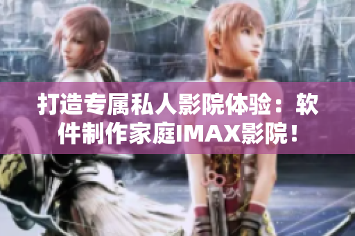 打造专属私人影院体验：软件制作家庭IMAX影院！