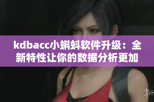 kdbacc小蝌蚪软件升级：全新特性让你的数据分析更加精准方便