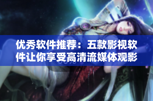 优秀软件推荐：五款影视软件让你享受高清流媒体观影