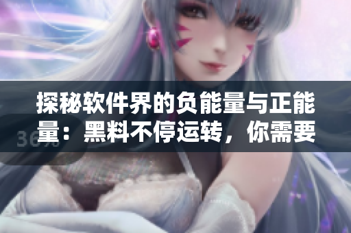 探秘软件界的负能量与正能量：黑料不停运转，你需要了解的三个软件黑科技
