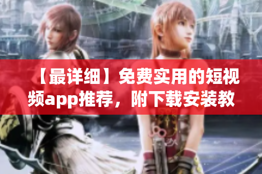 【最详细】免费实用的短视频app推荐，附下载安装教程，满足你的需求！