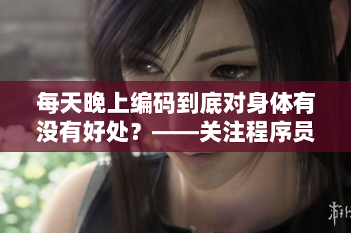 每天晚上编码到底对身体有没有好处？——关注程序员的健康问题