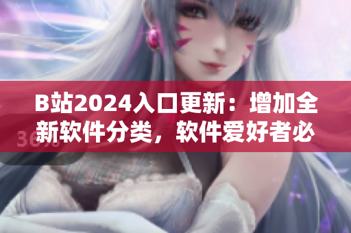 B站2024入口更新：增加全新软件分类，软件爱好者必看！