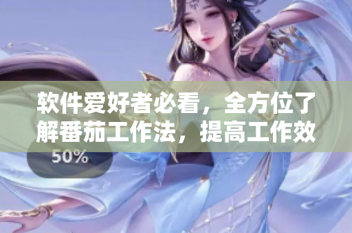 软件爱好者必看，全方位了解番茄工作法，提高工作效率