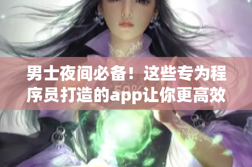 男士夜间必备！这些专为程序员打造的app让你更高效！