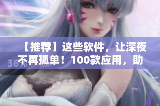 【推荐】这些软件，让深夜不再孤单！100款应用，助你享受程序人生！