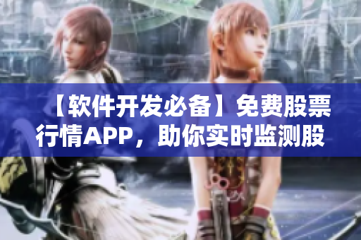 【软件开发必备】免费股票行情APP，助你实时监测股市涨跌！