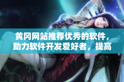 黄冈网站推荐优秀的软件，助力软件开发爱好者，提高编程工作效率！