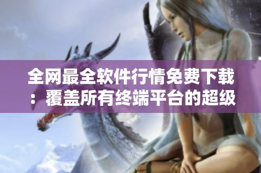 全网最全软件行情免费下载：覆盖所有终端平台的超级工具库！