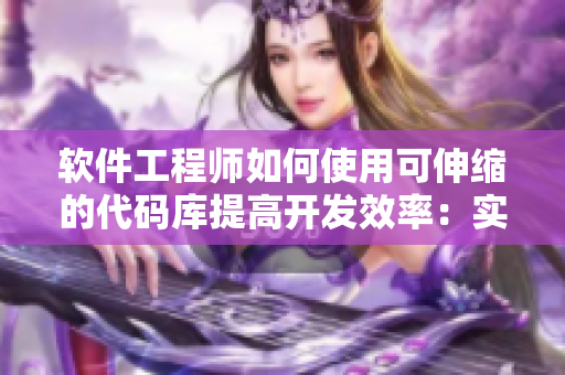 软件工程师如何使用可伸缩的代码库提高开发效率：实用教程