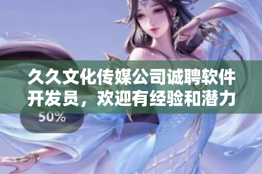 久久文化传媒公司诚聘软件开发员，欢迎有经验和潜力的IT人才加入我们！